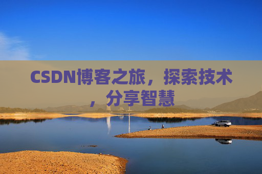 CSDN博客之旅,探索技术,分享智慧 CSDN博客之旅,探索技术,分享智慧